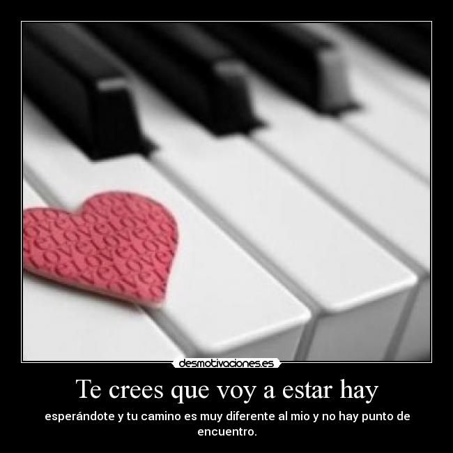 Te crees que voy a estar hay - 