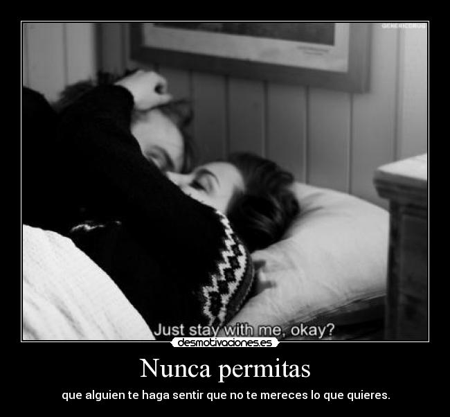 Nunca permitas - que alguien te haga sentir que no te mereces lo que quieres.