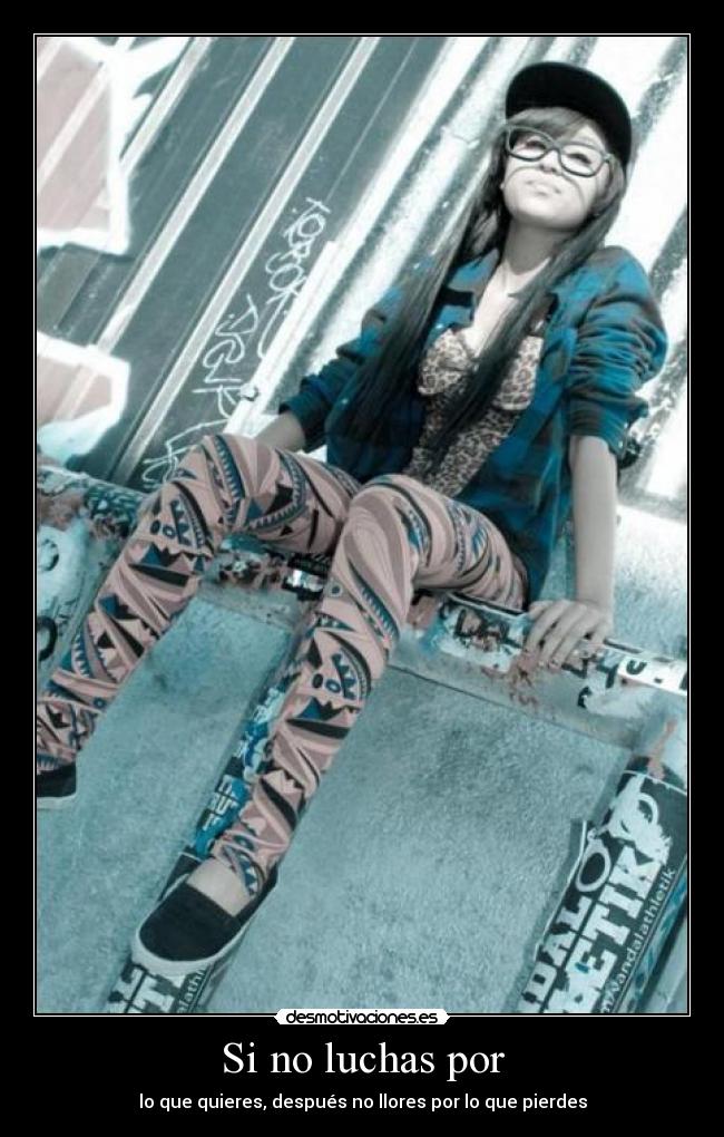 Si no luchas por - lo que quieres, después no llores por lo que pierdes