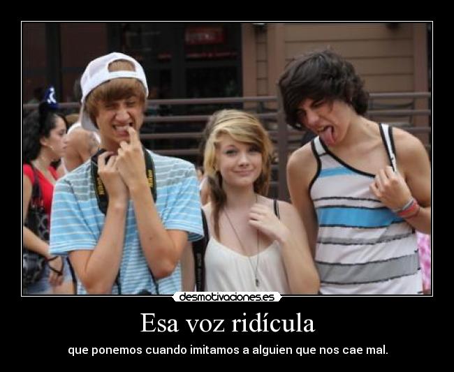 Esa voz ridícula - que ponemos cuando imitamos a alguien que nos cae mal.