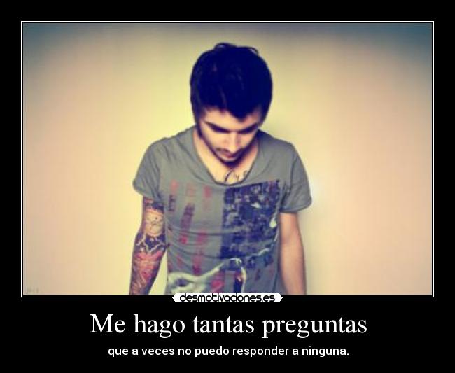 Me hago tantas preguntas - que a veces no puedo responder a ninguna.
