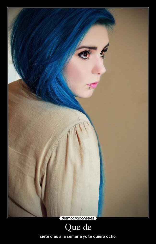 Que de - siete días a la semana yo te quiero ocho.