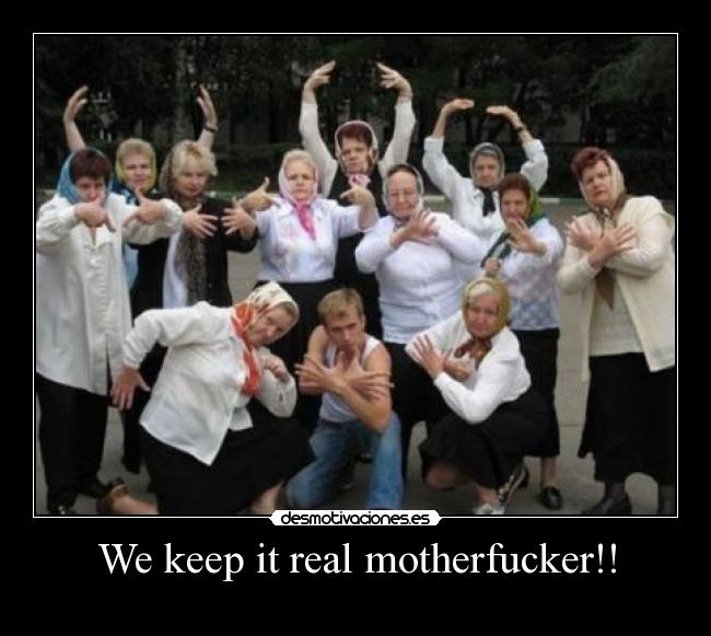We keep it real motherfucker!! -