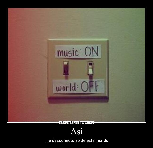 Asi - me desconecto yo de este mundo
