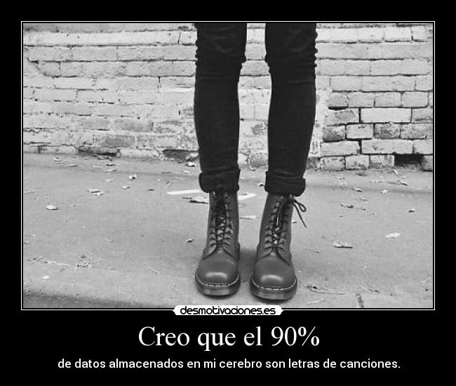 Creo que el 90% - de datos almacenados en mi cerebro son letras de canciones.