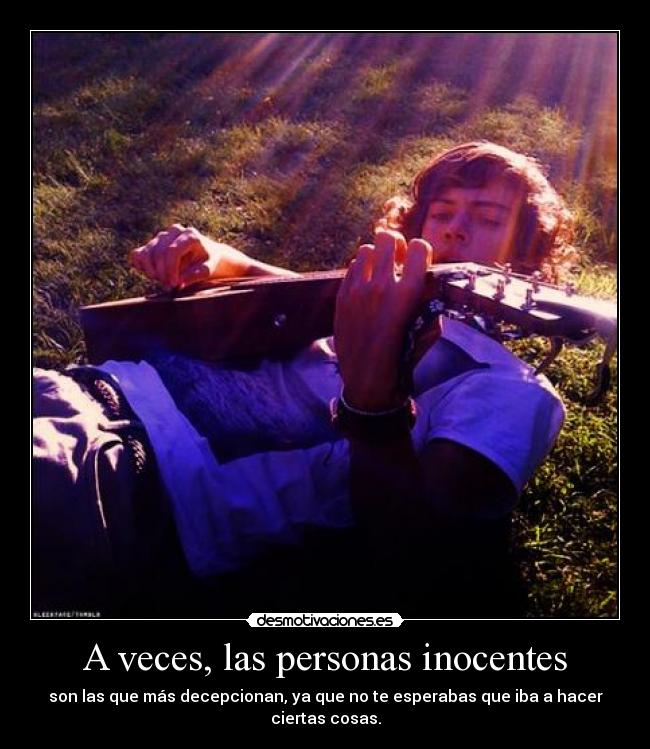 A veces, las personas inocentes - son las que más decepcionan, ya que no te esperabas que iba a hacer ciertas cosas.