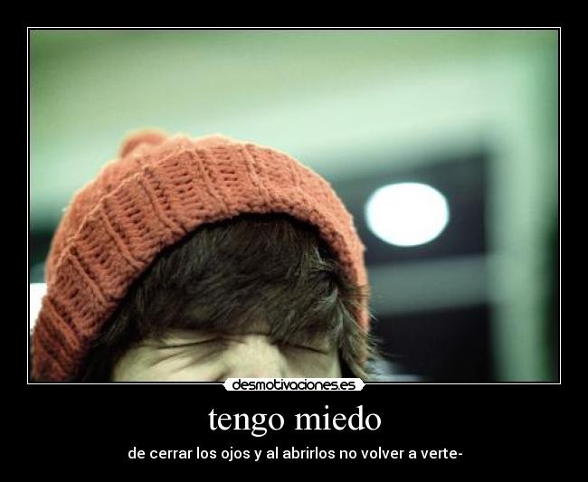 tengo miedo - de cerrar los ojos y al abrirlos no volver a verte