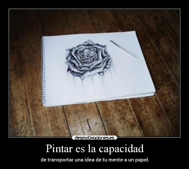 Pintar es la capacidad - de transportar una idea de tu mente a un papel.
