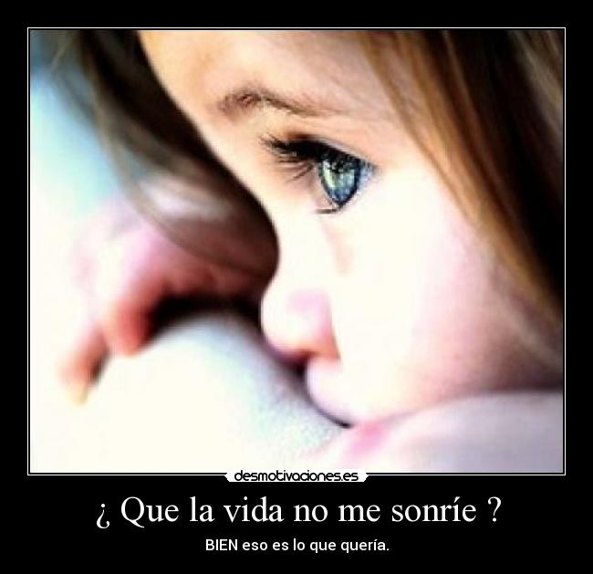 ¿ Que la vida no me sonríe ? - BIEN eso es lo que quería.