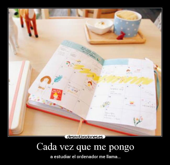 Cada vez que me pongo - a estudiar el ordenador me llama...