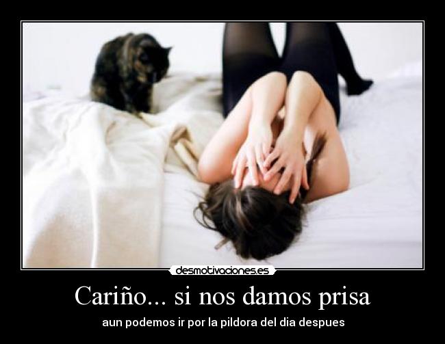 Cariño... si nos damos prisa - aun podemos ir por la pildora del dia despues