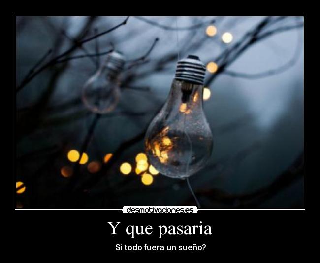 Y que pasaria - Si todo fuera un sueño?