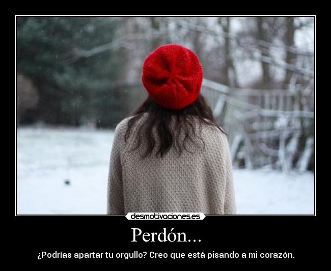 Perdón... - ¿Podrías apartar tu orgullo? Creo que está pisando a mi corazón.
