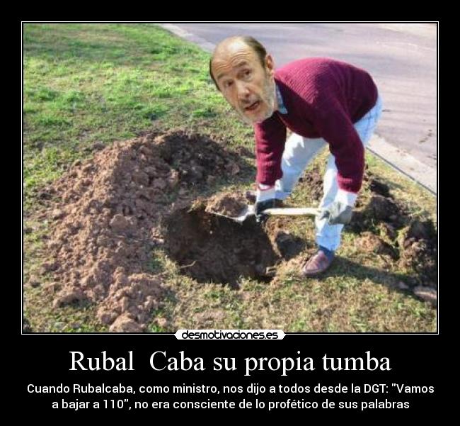 Rubal Caba su propia tumba - Cuando Rubalcaba, como ministro, nos dijo a todos desde la DGT: Vamos
a bajar a 110, no era consciente de lo profético de sus palabras