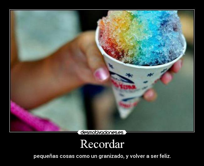 Recordar - pequeñas cosas como un granizado, y volver a ser feliz.