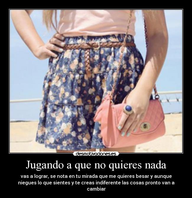 Jugando a que no quieres nada - vas a lograr, se nota en tu mirada que me quieres besar y aunque
niegues lo que sientes y te creas indiferente las cosas pronto van a
cambiar