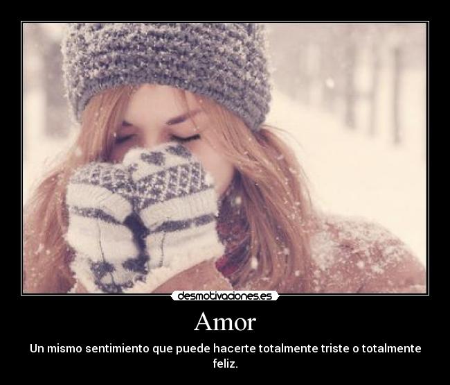 Amor - Un mismo sentimiento que puede hacerte totalmente triste o totalmente feliz.