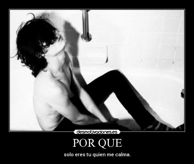 POR QUE - solo eres tu quien me calma.