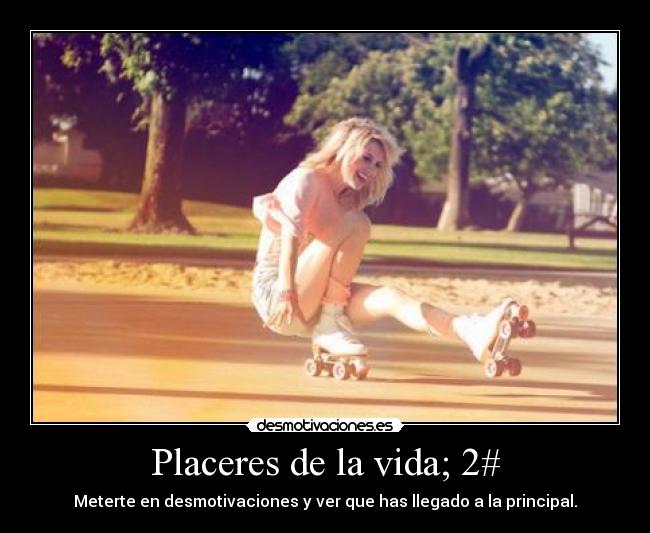 Placeres de la vida; 2# - Meterte en desmotivaciones y ver que has llegado a la principal.