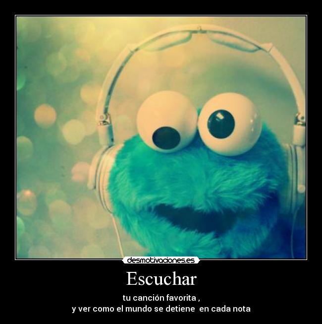 Escuchar - tu canción favorita ,
y ver como el mundo se detiene en cada nota