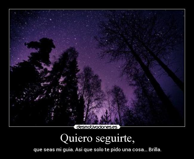 Quiero seguirte, - que seas mi guia. Asi que solo te pido una cosa... Brilla.