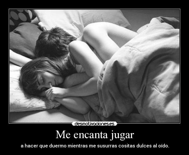 Me encanta jugar - a hacer que duermo mientras me susurras cositas dulces al oído.