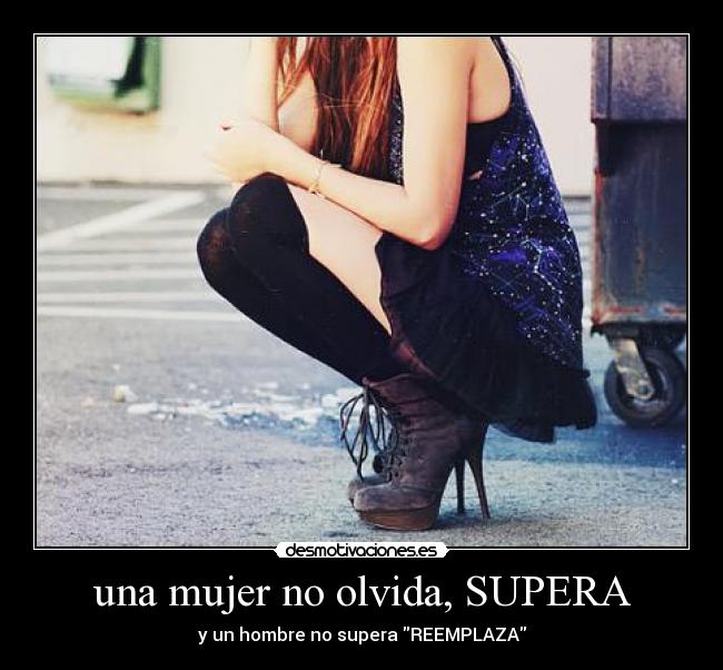 una mujer no olvida, SUPERA - y un hombre no supera REEMPLAZA