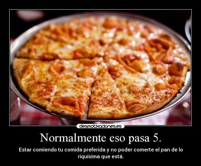 Normalmente eso pasa 5. - Estar comiendo tu comida preferida y no poder comerte el pan de lo
riquísima que está.