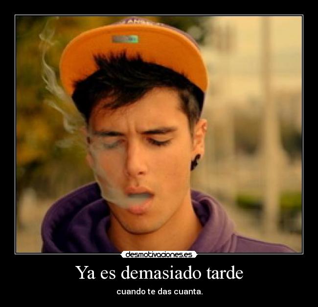 Ya es demasiado tarde - cuando te das cuanta.