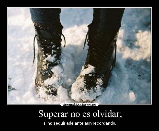 Superar no es olvidar; - si no seguir adelante aun recordando.