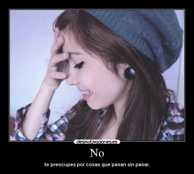 No - te preocupes por cosas que pasan sin pasar.