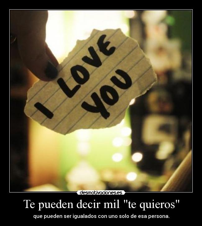 Te pueden decir mil te quieros - que pueden ser igualados con uno solo de esa persona.