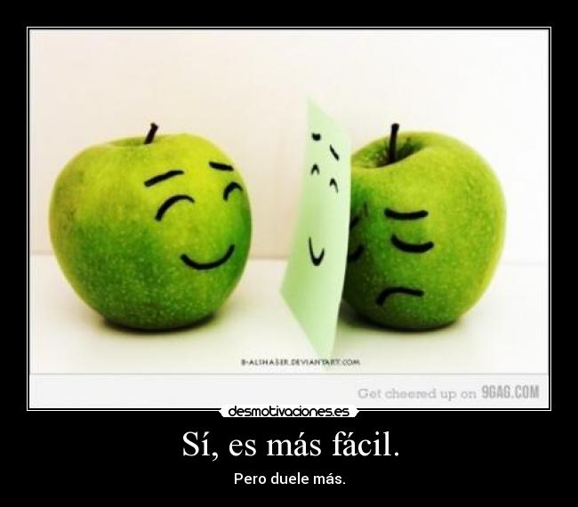 Sí, es más fácil. - Pero duele más.