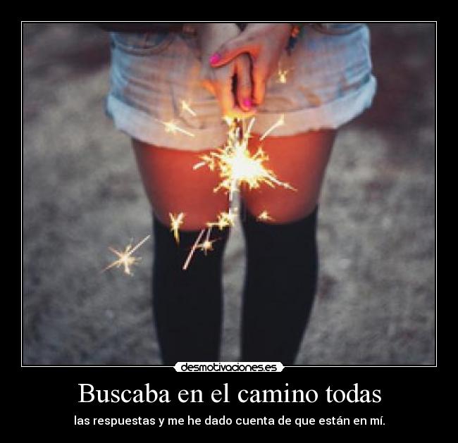 Buscaba en el camino todas - las respuestas y me he dado cuenta de que están en mí.