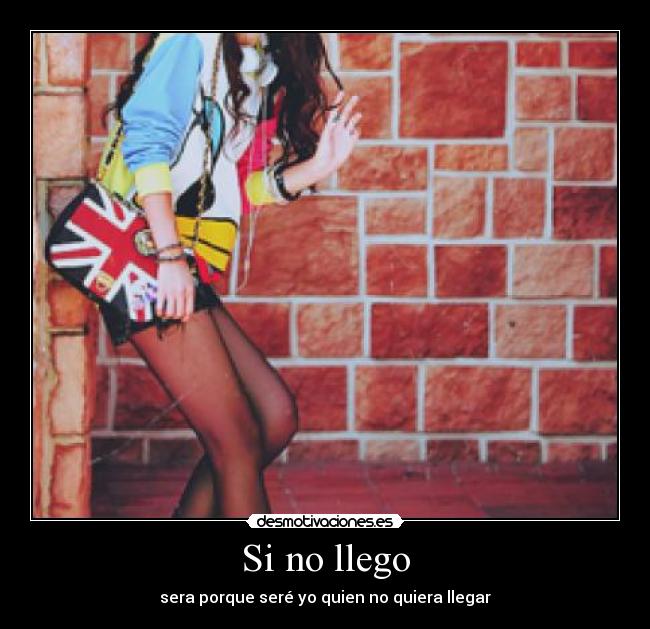 Si no llego - sera porque seré yo quien no quiera llegar