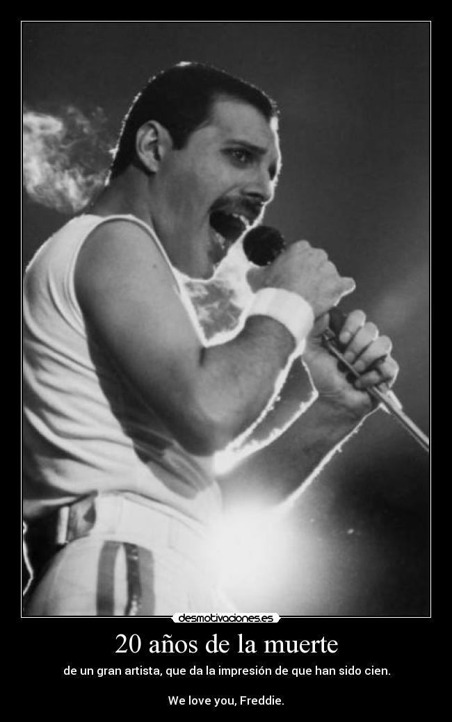 20 años de la muerte - de un gran artista, que da la impresión de que han sido cien.
We love you, Freddie.