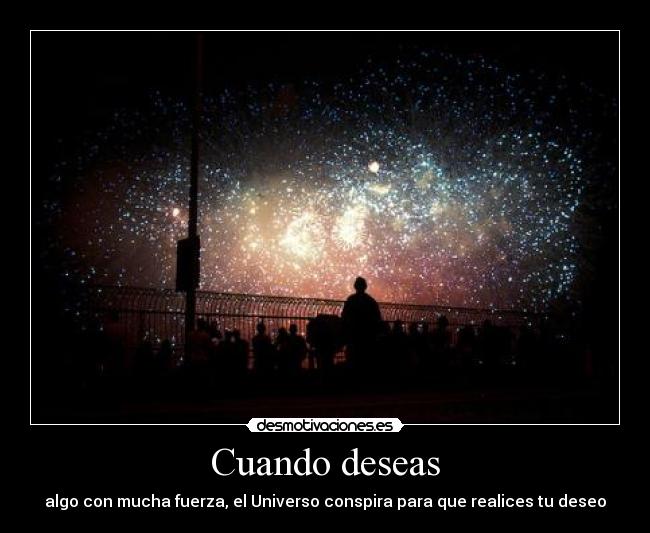Cuando deseas - algo con mucha fuerza, el Universo conspira para que realices tu deseo