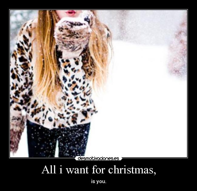 All i want for christmas, - is you.