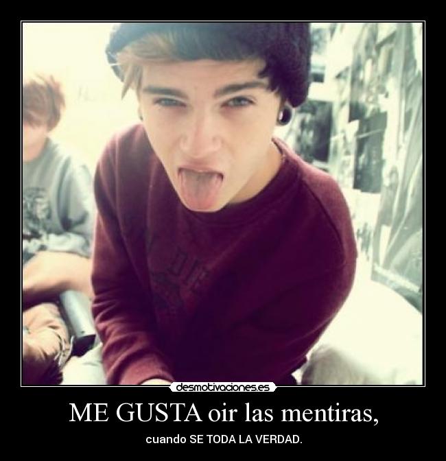 ME GUSTA oir las mentiras, - cuando SE TODA LA VERDAD.