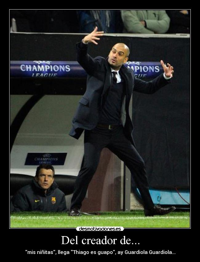 Del creador de... - mis niñitas, llega Thiago es guapo, ay Guardiola Guardiola...