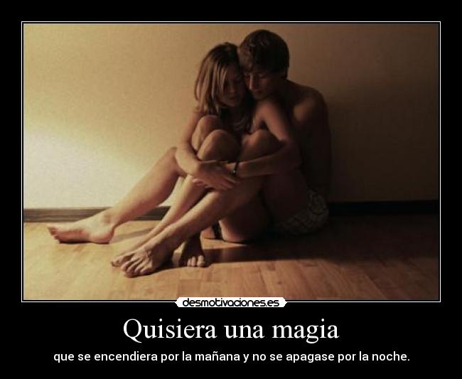 Quisiera una magia - que se encendiera por la mañana y no se apagase por la noche.