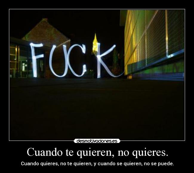 Cuando te quieren, no quieres. - Cuando quieres, no te quieren, y cuando se quieren, no se puede.