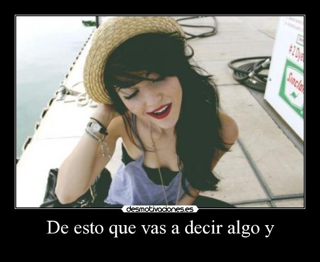 De esto que vas a decir algo y - 