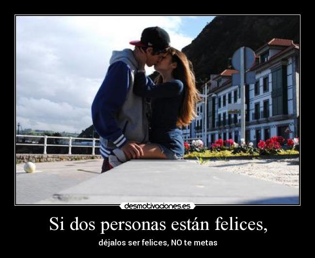 Si dos personas están felices, - déjalos ser felices, NO te metas