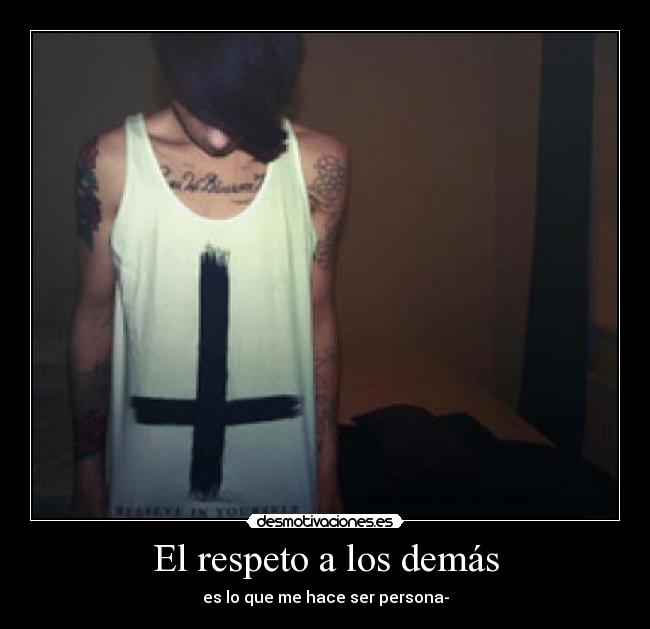 El respeto a los demás - es lo que me hace ser persona-