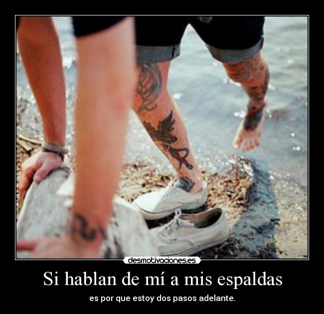 Si hablan de mí a mis espaldas - es por que estoy dos pasos adelante.