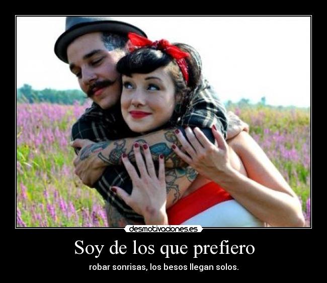 Soy de los que prefiero - robar sonrisas, los besos llegan solos.