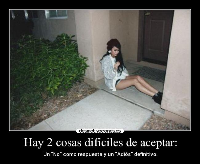 Hay 2 cosas difíciles de aceptar: -