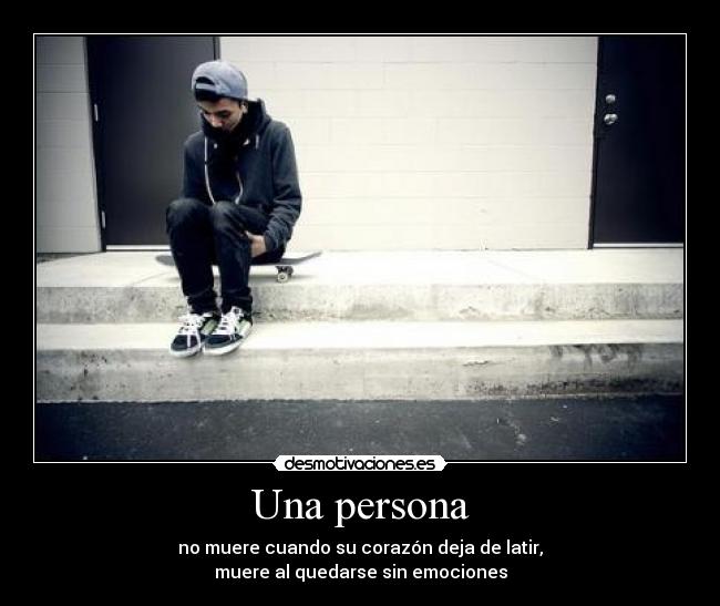 Una persona - no muere cuando su corazón deja de latir,
muere al quedarse sin emociones