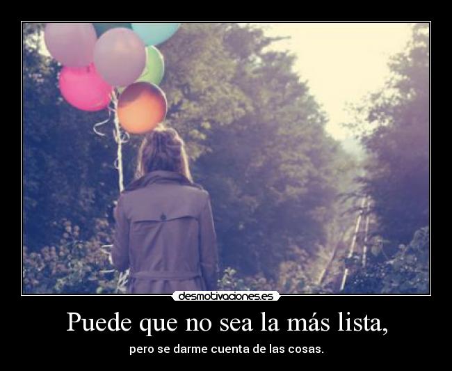 Puede que no sea la más lista, - pero se darme cuenta de las cosas.